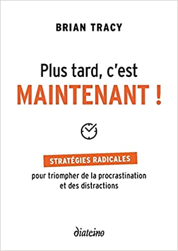 Plus tard, c’est maintenant : Stratégies radicales pour triompher des distractions et de la procrastination