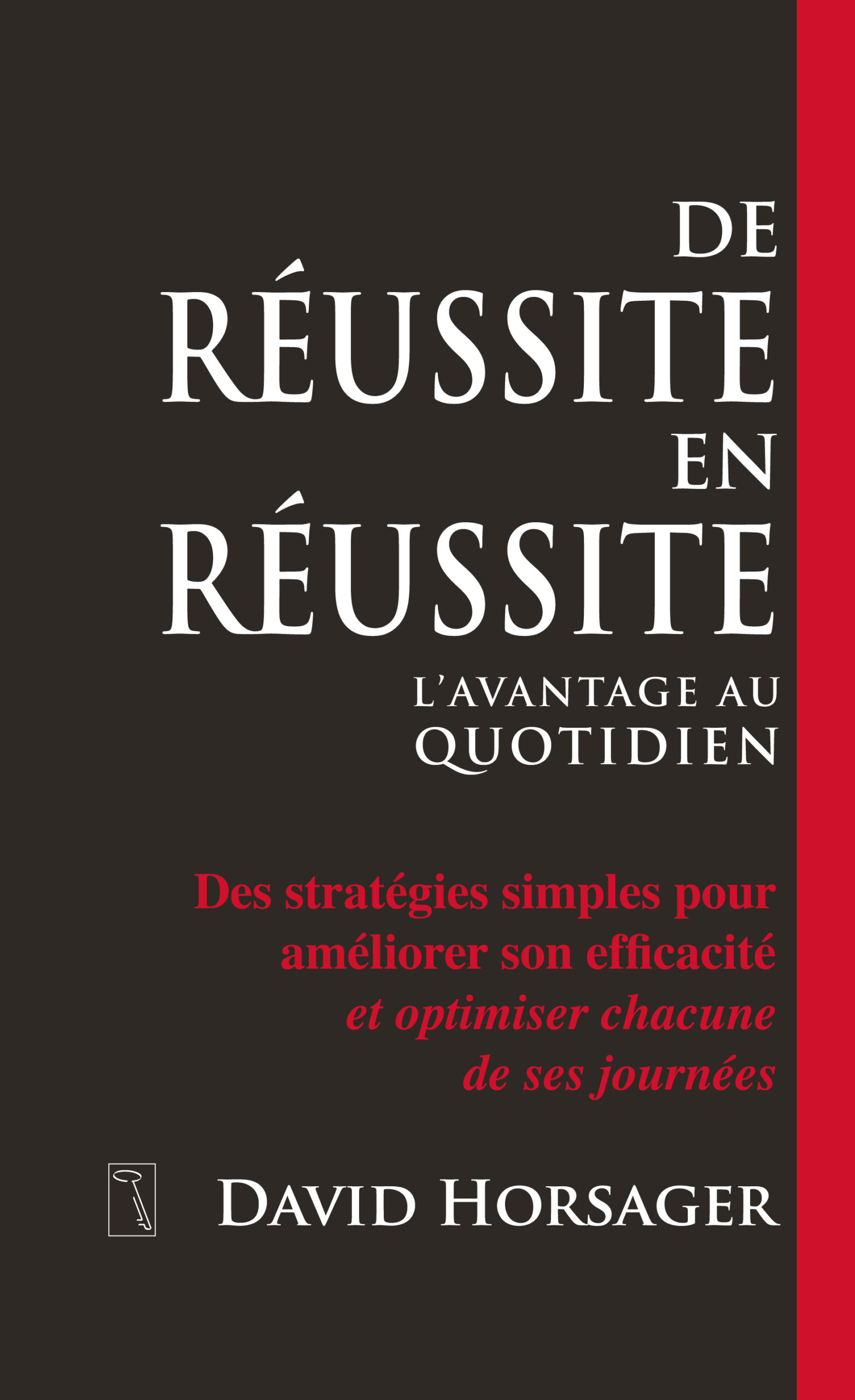 De réussite en réussite: Des stratégies simples pour améliorer son efficacité et optimiser chacune de ses journées